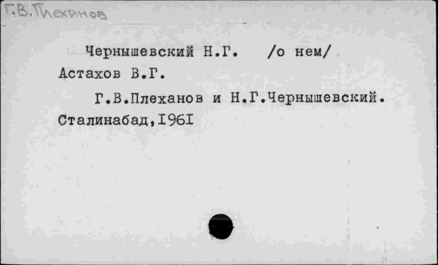 ﻿
Чернышевский Н.Г. /о нем/ Астахов В.Г.
Г.В.Плеханов и Н.Г.Чернышевский. Сталинабад,1961